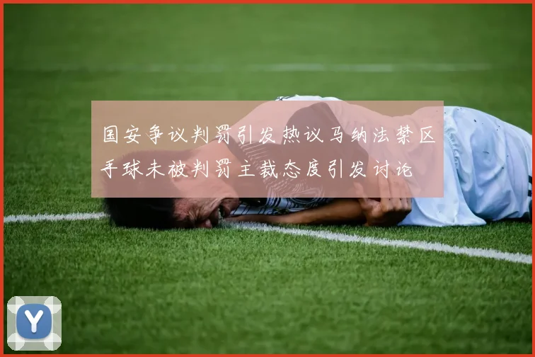 国安争议判罚引发热议马纳法禁区手球未被判罚主裁态度引发讨论